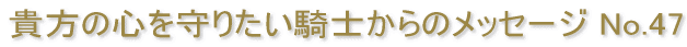 �M���̐S����肽���R�m����̃��b�Z�[�W No.47 