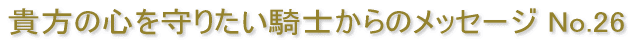 貴方の心を守りたい騎士からのメッセージ No.26