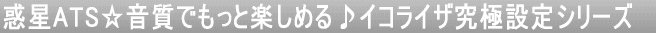 惑星ATS☆音質でもっと楽しめる♪イコライザ究極設定シリーズ